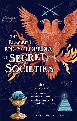 The Element Encyclopedia Of Secret Societies: The Ultimate A-Z Of Ancient Mysteries, Lost Civilizations And Forgotten Wisdom