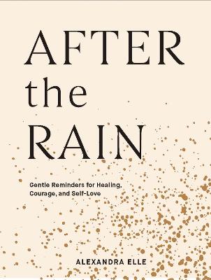 After The Rain: Gentle Reminders For Healing, Courage, And Self-Love