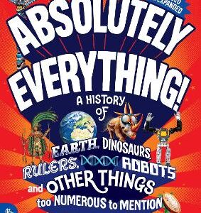 Absolutely Everything! Revised And Expanded: A History Of Earth, Dinosaurs, Rulers, Robots And Other Things Too Numerous To Mention