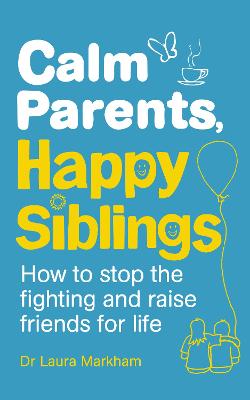 Calm Parents, Happy Siblings: How To Stop The Fighting And Raise Friends For Life