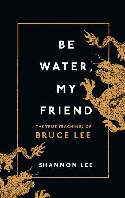 Be Water, My Friend: The True Teachings Of Bruce Lee